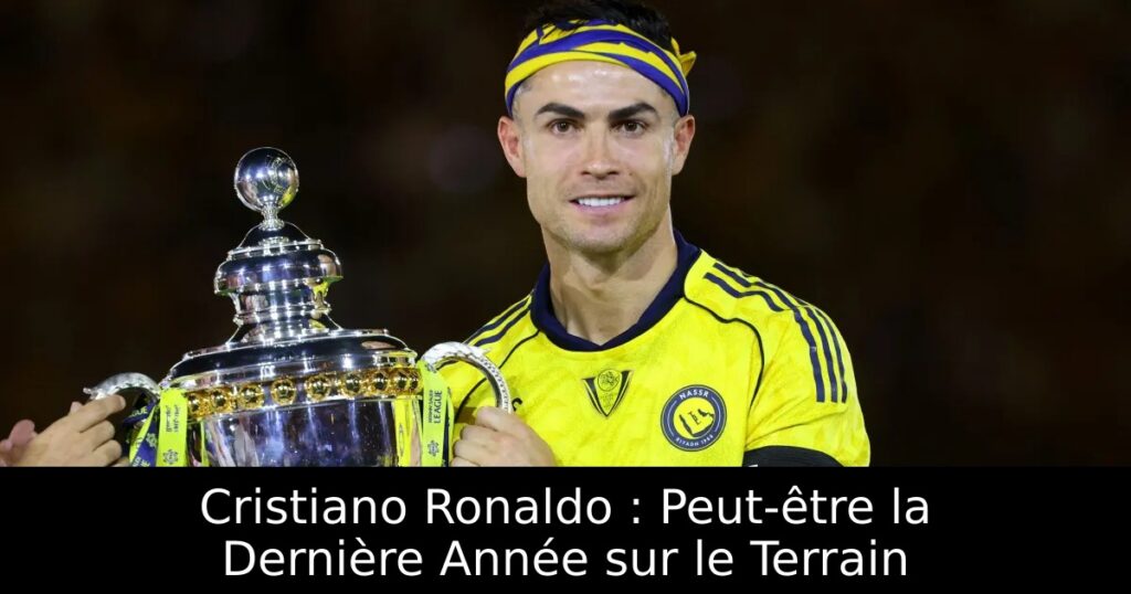 Cristiano Ronaldo : Peut-être la Dernière Année sur le Terrain