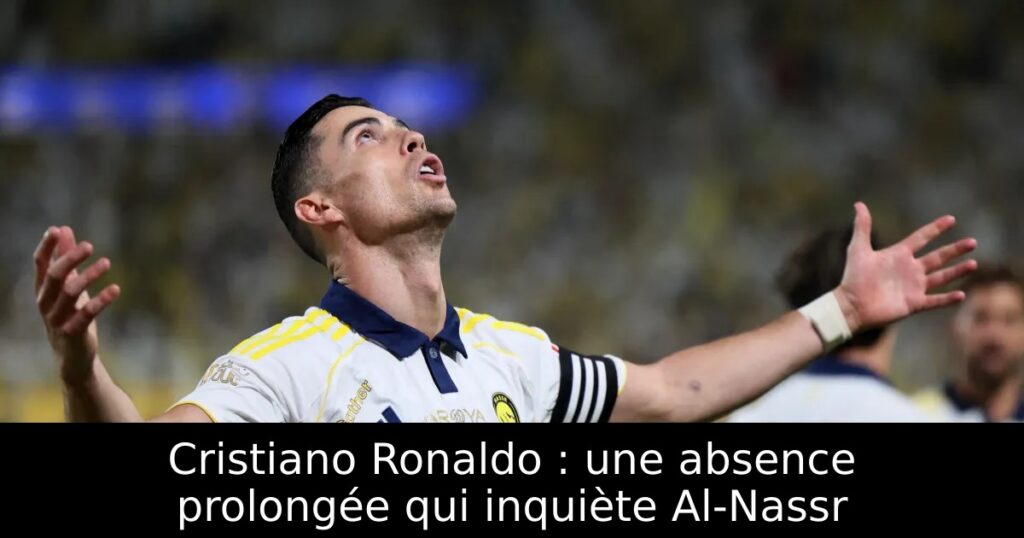 Cristiano Ronaldo : une absence prolongée qui inquiète Al-Nassr