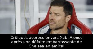 Critiques acerbes envers Xabi Alonso après une défaite embarrassante de Chelsea en amical