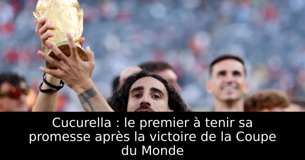 Cucurella : le premier à tenir sa promesse après la victoire de la Coupe du Monde