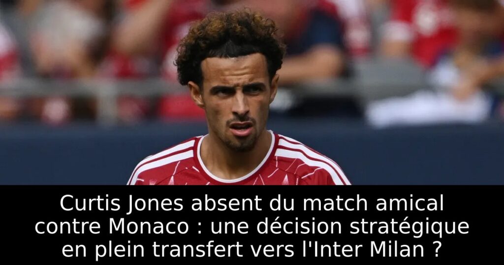 Curtis Jones absent du match amical contre Monaco : une décision stratégique en plein transfert vers l&rsquo;Inter Milan ?