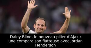 Daley Blind, le nouveau pilier d&rsquo;Ajax : une comparaison flatteuse avec Jordan Henderson