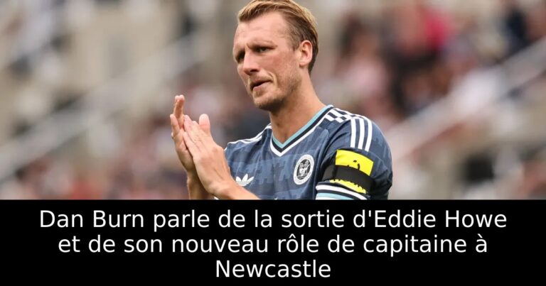 Dan Burn parle de la sortie d'Eddie Howe et de son nouveau rôle de capitaine à Newcastle