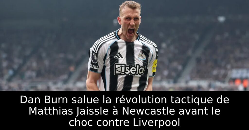 Dan Burn salue la révolution tactique de Matthias Jaissle à Newcastle avant le choc contre Liverpool