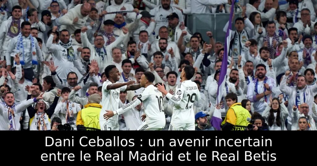 Dani Ceballos : un avenir incertain entre le Real Madrid et le Real Betis