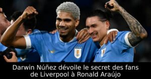 Darwin Núñez dévoile le secret des fans de Liverpool à Ronald Araújo