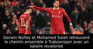 Darwin Núñez et Mohamed Salah retrouvent le chemin ensemble à Trabzonspor avec un salaire revalorisé