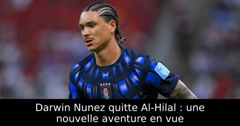 Darwin Nunez quitte Al-Hilal : une nouvelle aventure en vue