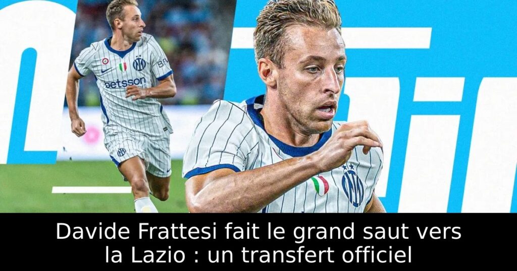 Davide Frattesi fait le grand saut vers la Lazio : un transfert officiel