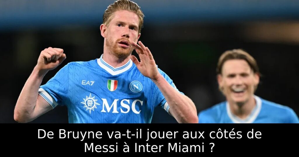 De Bruyne va-t-il jouer aux côtés de Messi à Inter Miami ?