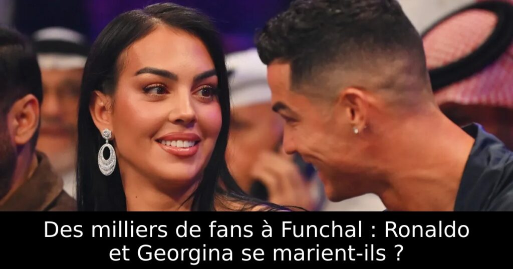Des milliers de fans à Funchal : Ronaldo et Georgina se marient-ils ?