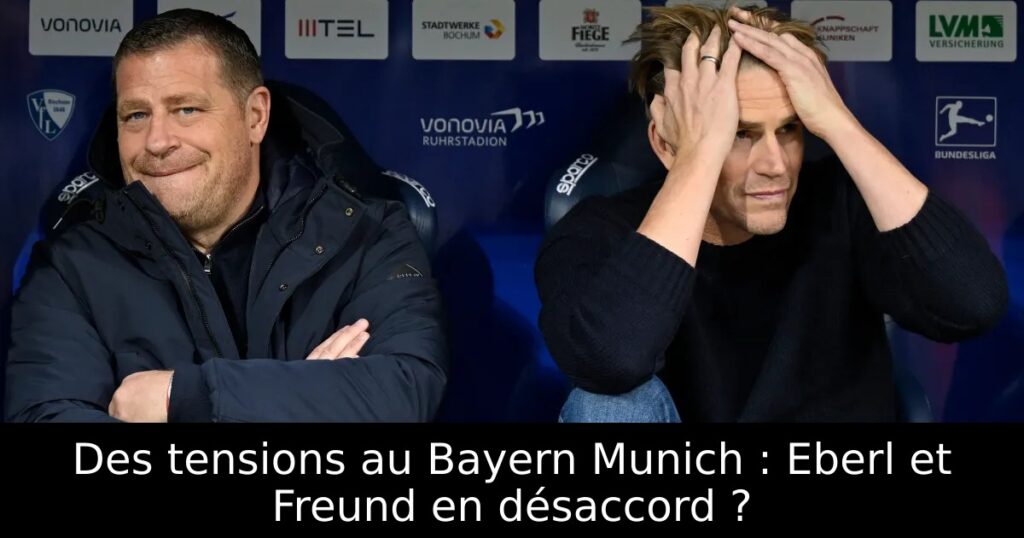 Des tensions au Bayern Munich : Eberl et Freund en désaccord ?