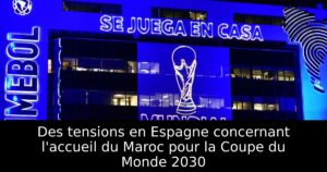 Des tensions en Espagne concernant l&rsquo;accueil du Maroc pour la Coupe du Monde 2030