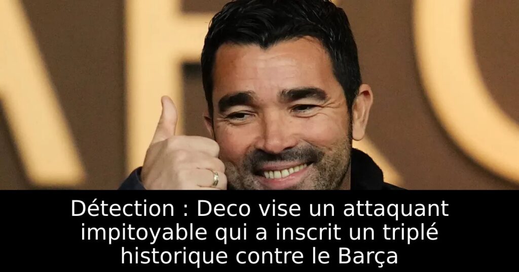 Détection : Deco vise un attaquant impitoyable qui a inscrit un triplé historique contre le Barça