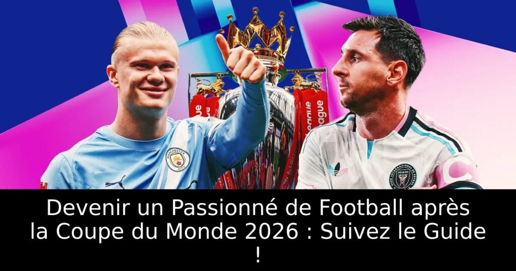 Devenir un Passionné de Football après la Coupe du Monde 2026 : Suivez le Guide !