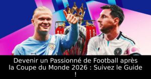 Devenir un Passionné de Football après la Coupe du Monde 2026 : Suivez le Guide !