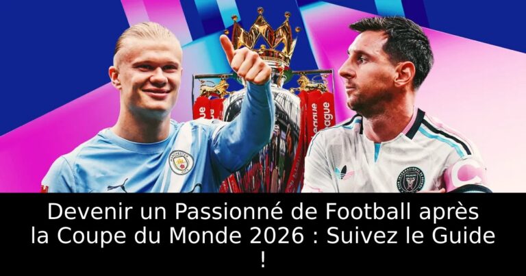Devenir un Passionné de Football après la Coupe du Monde 2026 : Suivez le Guide !