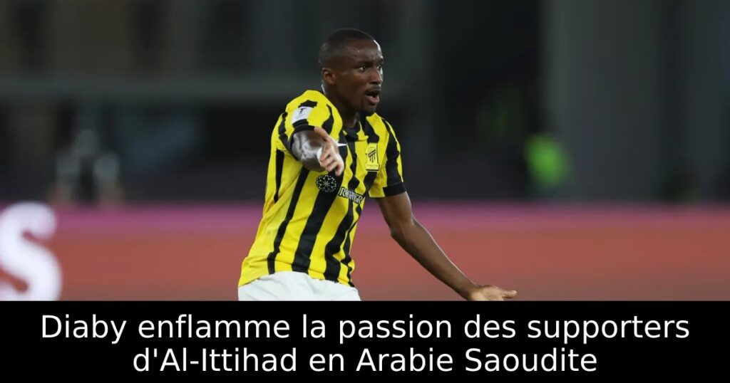 Diaby enflamme la passion des supporters d&rsquo;Al-Ittihad en Arabie Saoudite