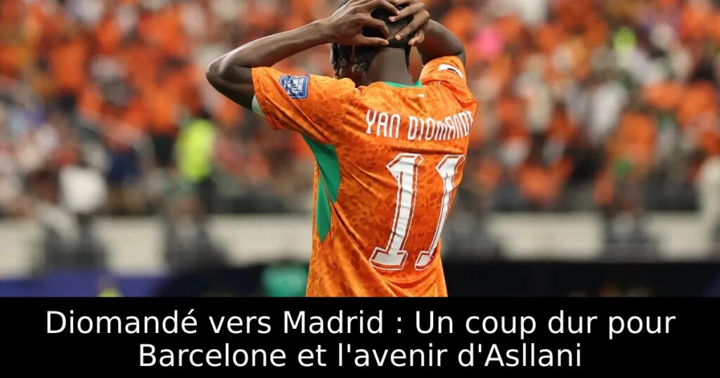 Diomandé vers Madrid : Un coup dur pour Barcelone et l&rsquo;avenir d&rsquo;Asllani