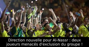 Direction nouvelle pour Al-Nassr : deux joueurs menacés d&rsquo;exclusion du groupe !