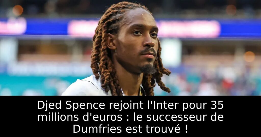Djed Spence rejoint l&rsquo;Inter pour 35 millions d&rsquo;euros : le successeur de Dumfries est trouvé !