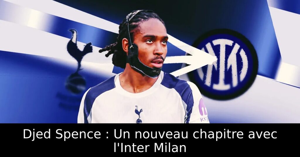 Djed Spence : Un nouveau chapitre avec l&rsquo;Inter Milan