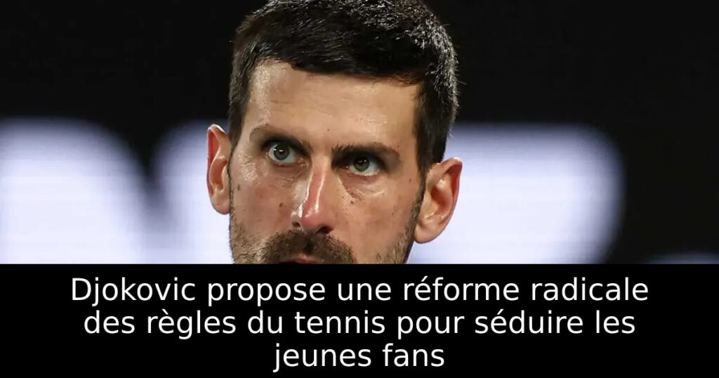 Djokovic propose une réforme radicale des règles du tennis pour séduire les jeunes fans