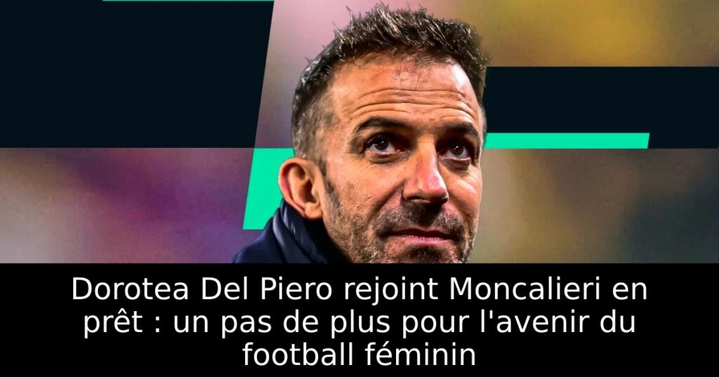 Dorotea Del Piero rejoint Moncalieri en prêt : un pas de plus pour l&rsquo;avenir du football féminin