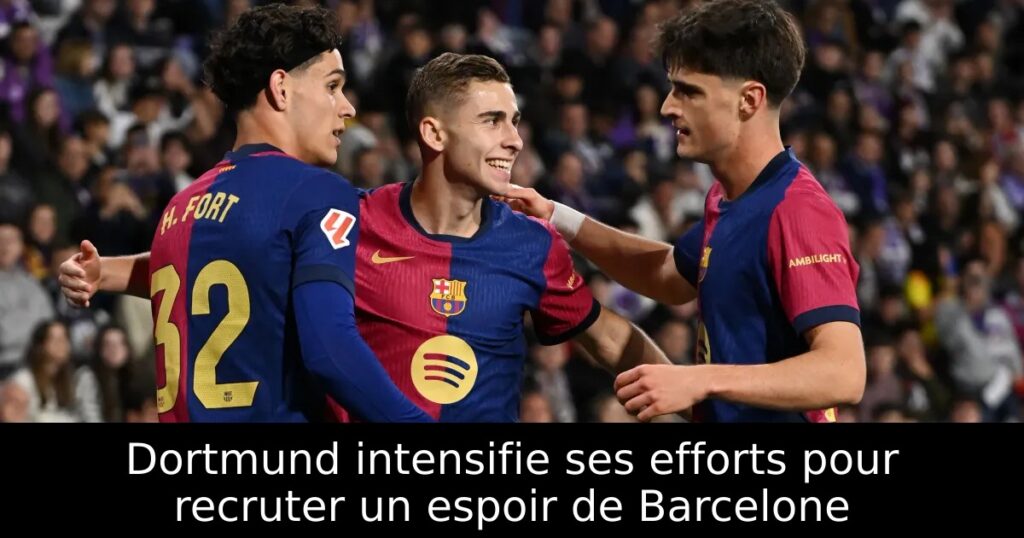 Dortmund intensifie ses efforts pour recruter un espoir de Barcelone