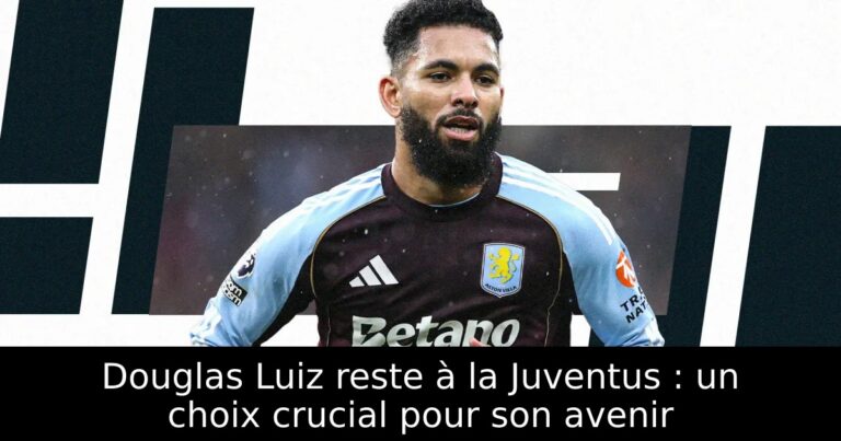 Douglas Luiz reste à la Juventus : un choix crucial pour son avenir