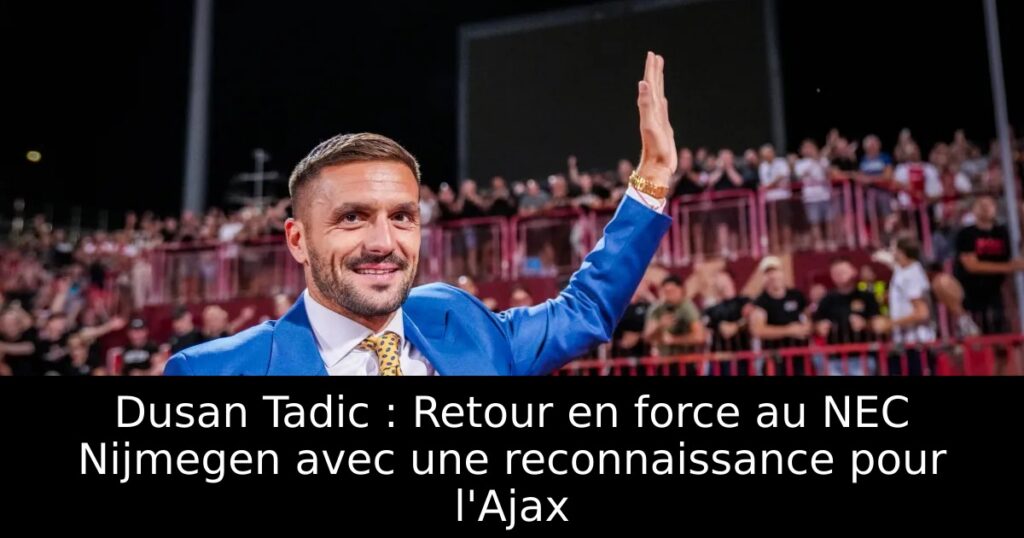 Dusan Tadic : Retour en force au NEC Nijmegen avec une reconnaissance pour l&rsquo;Ajax