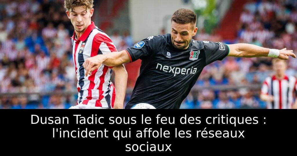 Dusan Tadic sous le feu des critiques : l&rsquo;incident qui affole les réseaux sociaux