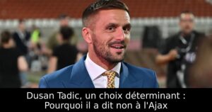 Dusan Tadic, un choix déterminant : Pourquoi il a dit non à l&rsquo;Ajax