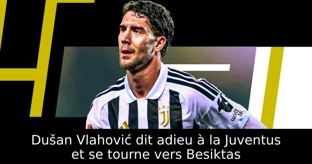 Dušan Vlahović dit adieu à la Juventus et se tourne vers Besiktas