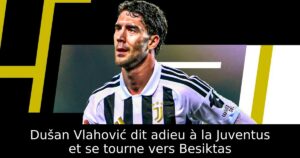 Dušan Vlahović dit adieu à la Juventus et se tourne vers Besiktas