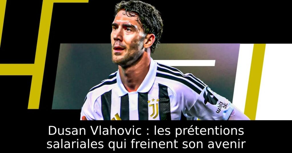 Dusan Vlahovic : les prétentions salariales qui freinent son avenir