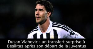 Dusan Vlahovic : un transfert surprise à Besiktas après son départ de la Juventus