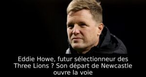 Eddie Howe, futur sélectionneur des Three Lions ? Son départ de Newcastle ouvre la voie