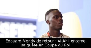 Édouard Mendy de retour : Al-Ahli entame sa quête en Coupe du Roi