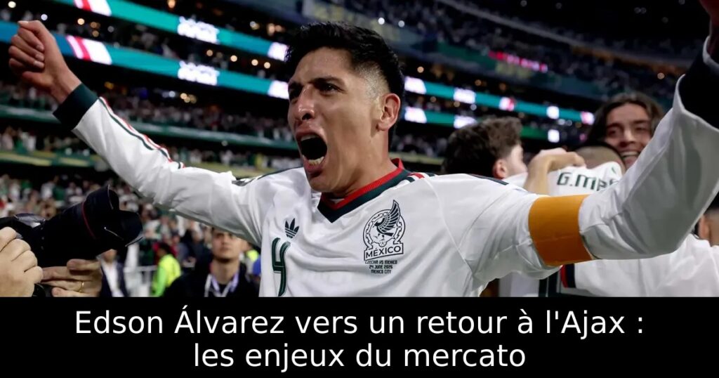 Edson Álvarez vers un retour à l&rsquo;Ajax : les enjeux du mercato