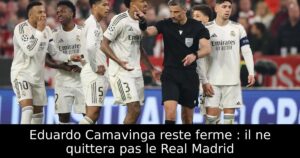Eduardo Camavinga reste ferme : il ne quittera pas le Real Madrid