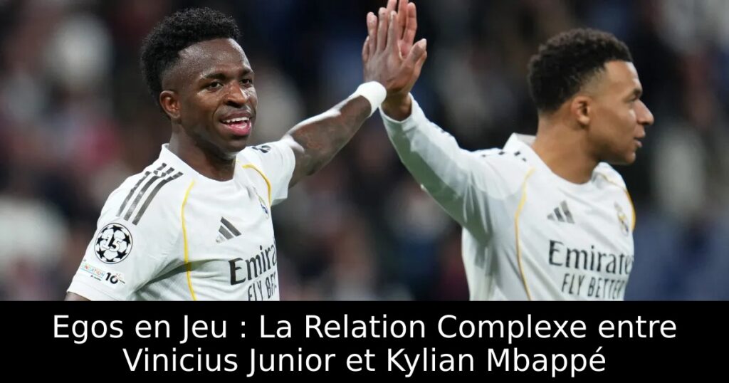 Egos en Jeu : La Relation Complexe entre Vinicius Junior et Kylian Mbappé