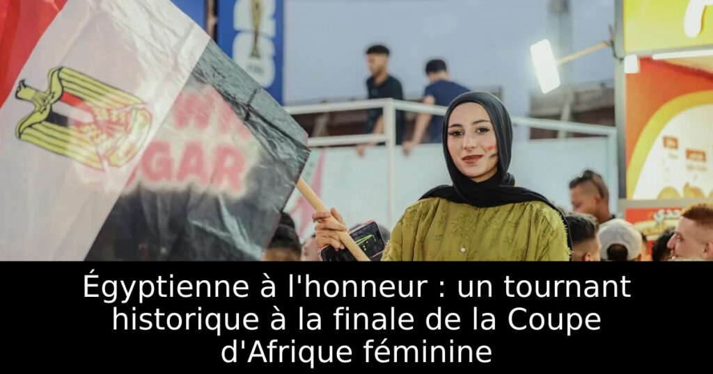 Égyptienne à l&rsquo;honneur : un tournant historique à la finale de la Coupe d&rsquo;Afrique féminine