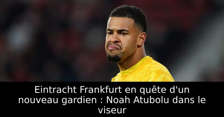 Eintracht Frankfurt en quête d'un nouveau gardien : Noah Atubolu dans le viseur