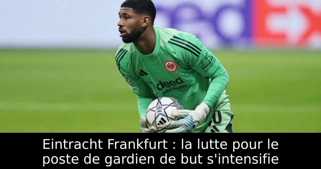 Eintracht Frankfurt : la lutte pour le poste de gardien de but s&rsquo;intensifie