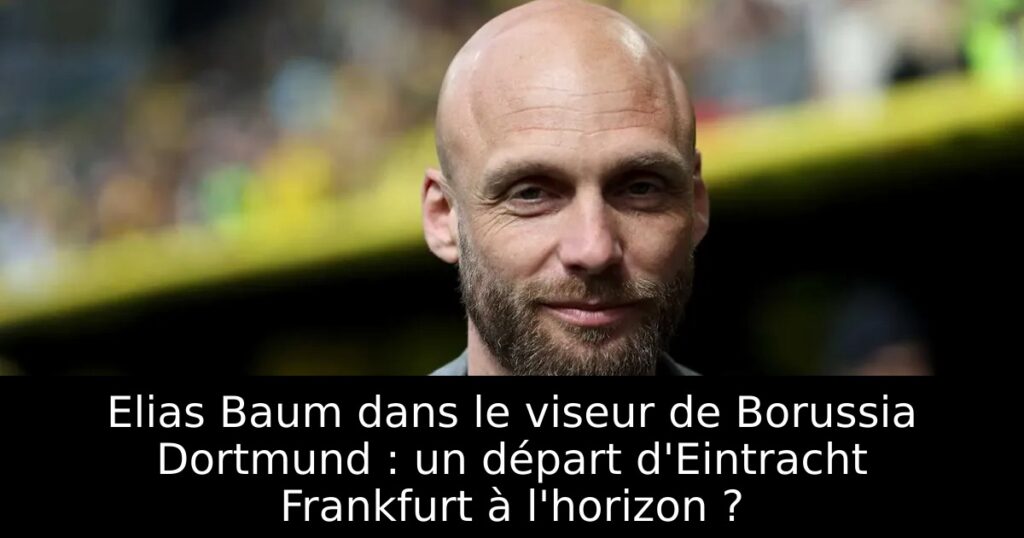 Elias Baum dans le viseur de Borussia Dortmund : un départ d&rsquo;Eintracht Frankfurt à l&rsquo;horizon ?