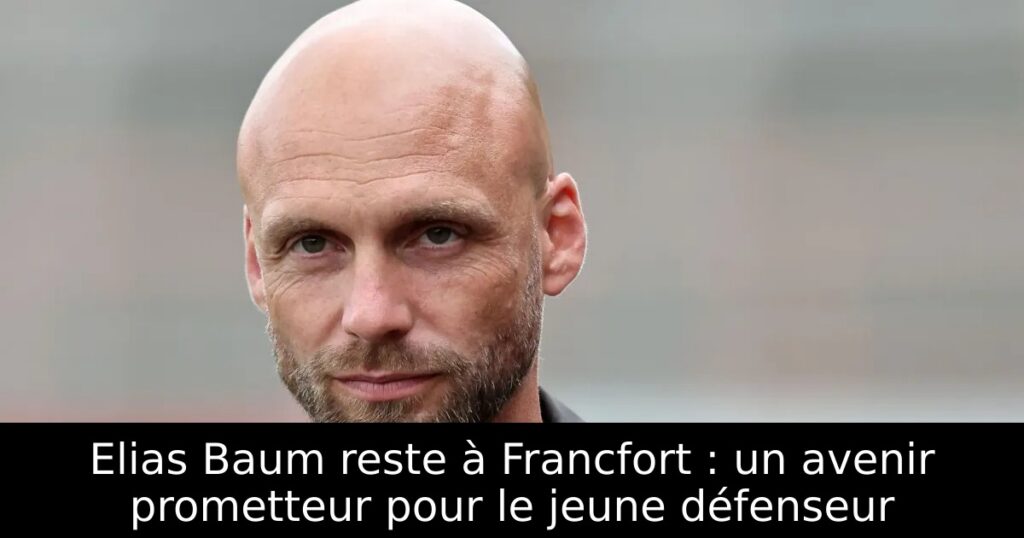 Elias Baum reste à Francfort : un avenir prometteur pour le jeune défenseur
