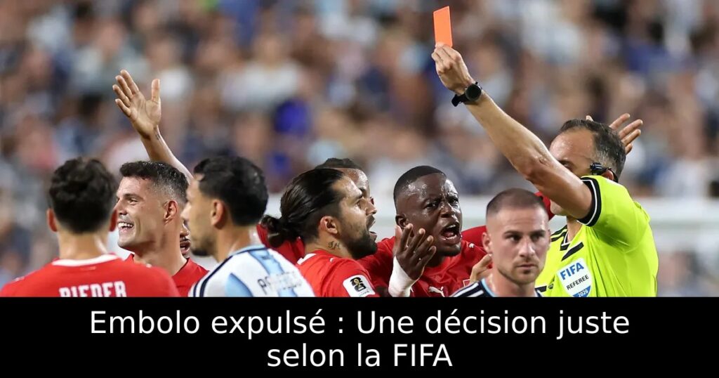 Embolo expulsé : Une décision juste selon la FIFA