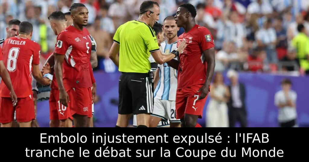 Embolo injustement expulsé : l&rsquo;IFAB tranche le débat sur la Coupe du Monde