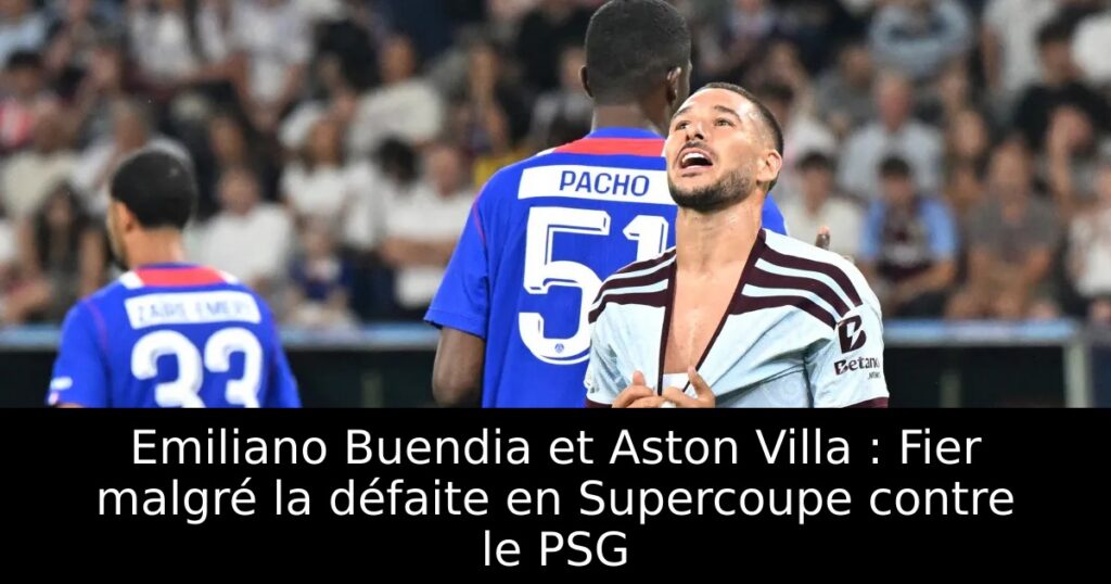 Emiliano Buendia et Aston Villa : Fier malgré la défaite en Supercoupe contre le PSG